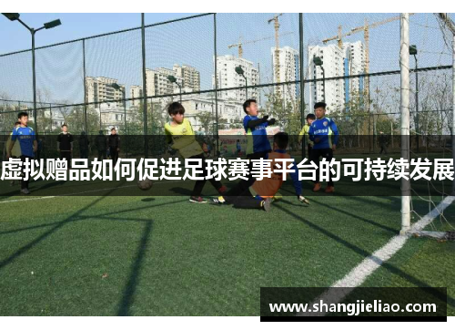 虚拟赠品如何促进足球赛事平台的可持续发展